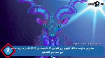 «فرص مالية» حظك اليوم برج الجدي 15 أغسطس 2025 أخبار مالية سارة مع نصائح للتوفير